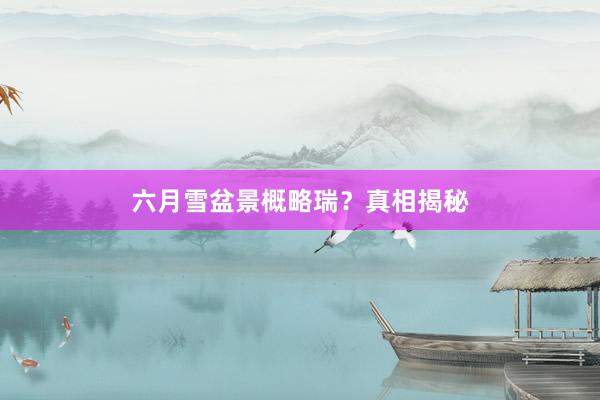 六月雪盆景概略瑞？真相揭秘
