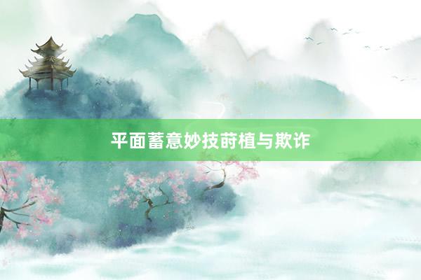 平面蓄意妙技莳植与欺诈