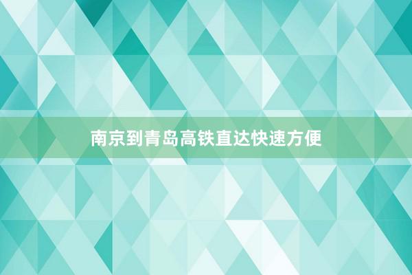 南京到青岛高铁直达快速方便