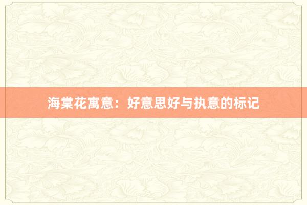 海棠花寓意：好意思好与执意的标记