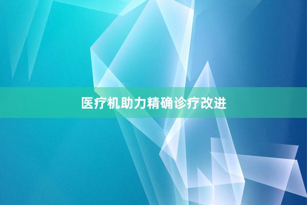医疗机助力精确诊疗改进