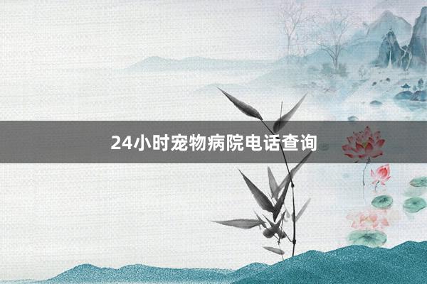 24小时宠物病院电话查询